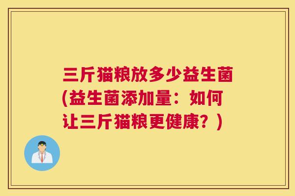 三斤猫粮放多少益生菌(益生菌添加量：如何让三斤猫粮更健康？)