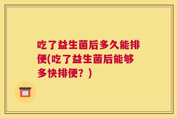 吃了益生菌后多久能排便(吃了益生菌后能够多快排便？)