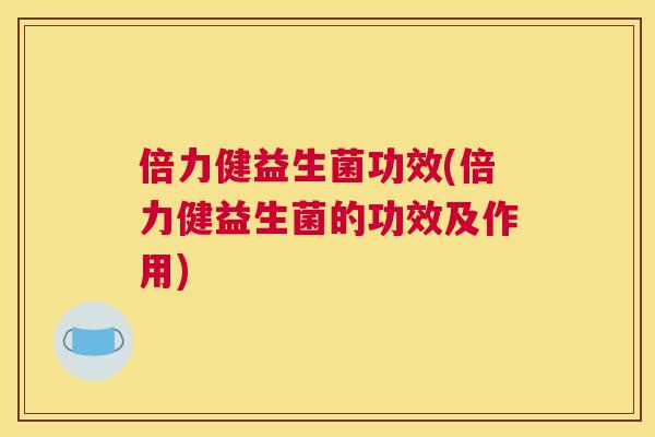 倍力健益生菌功效(倍力健益生菌的功效及作用)
