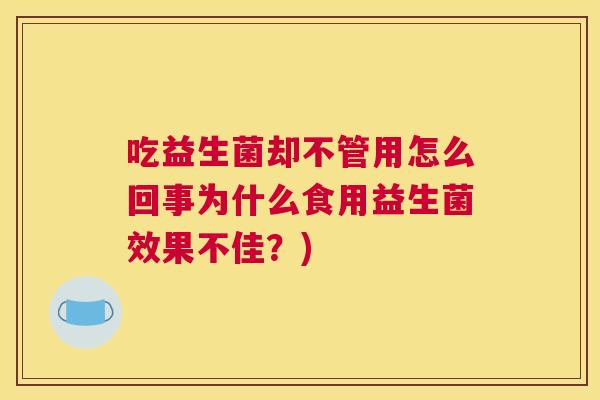 吃益生菌却不管用怎么回事为什么食用益生菌效果不佳？)