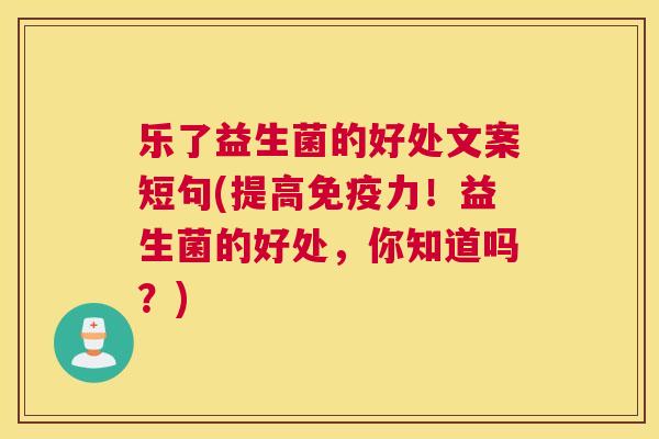 乐了益生菌的好处文案短句(提高免疫力！益生菌的好处，你知道吗？)
