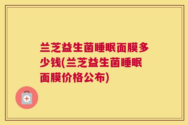 兰芝益生菌睡眠面膜多少钱(兰芝益生菌睡眠面膜价格公布)