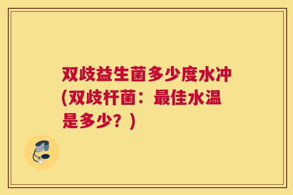 双歧益生菌多少度水冲(双歧杆菌：最佳水温是多少？)