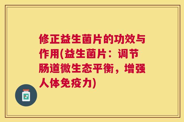 修正益生菌片的功效与作用(益生菌片：调节肠道微生态平衡，增强人体免疫力)