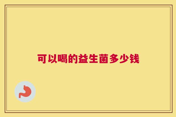 可以喝的益生菌多少钱
