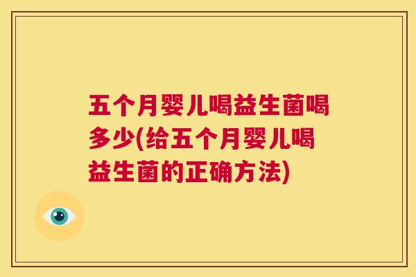 五个月婴儿喝益生菌喝多少(给五个月婴儿喝益生菌的正确方法)
