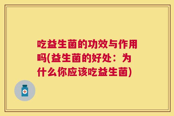 吃益生菌的功效与作用吗(益生菌的好处：为什么你应该吃益生菌)