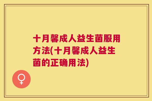 十月馨成人益生菌服用方法(十月馨成人益生菌的正确用法)