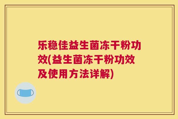 乐稳佳益生菌冻干粉功效(益生菌冻干粉功效及使用方法详解)