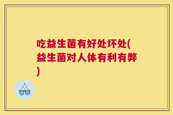 吃益生菌有好处坏处(益生菌对人体有利有弊)