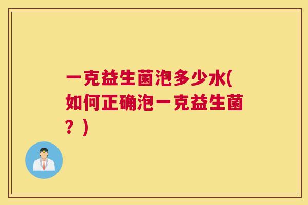 一克益生菌泡多少水(如何正确泡一克益生菌？)