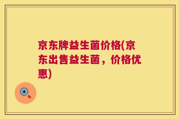 京东牌益生菌价格(京东出售益生菌，价格优惠)