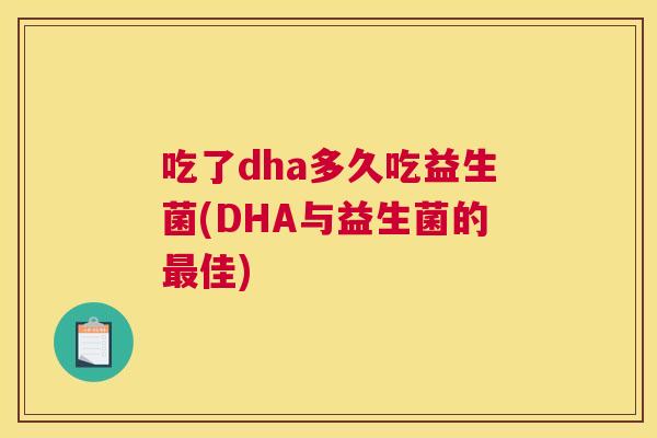 吃了dha多久吃益生菌(DHA与益生菌的最佳)
