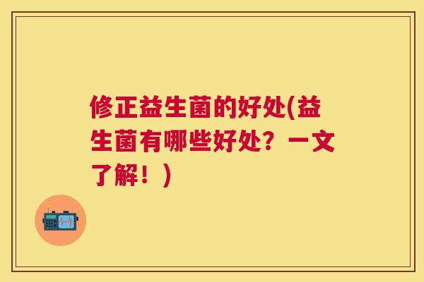 修正益生菌的好处(益生菌有哪些好处？一文了解！)