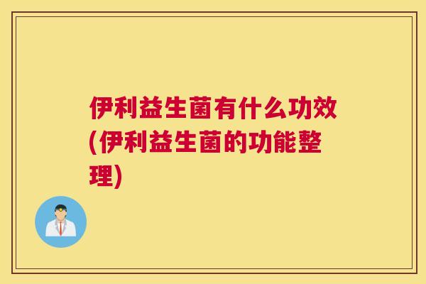 伊利益生菌有什么功效(伊利益生菌的功能整理)