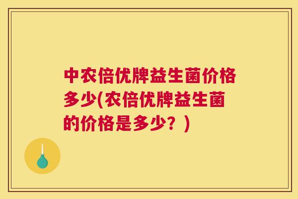 中农倍优牌益生菌价格多少(农倍优牌益生菌的价格是多少？)