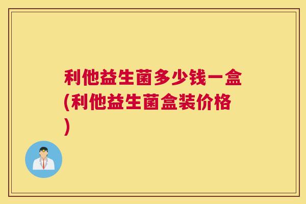 利他益生菌多少钱一盒(利他益生菌盒装价格)