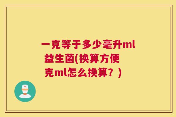 一克等于多少毫升ml 益生菌(换算方便  克ml怎么换算？)