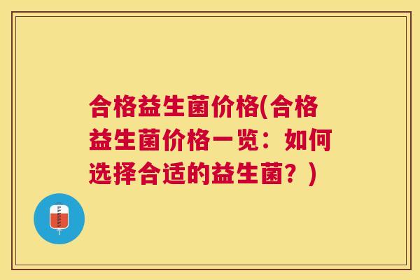 合格益生菌价格(合格益生菌价格一览：如何选择合适的益生菌？)