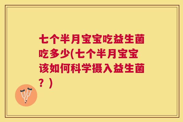 七个半月宝宝吃益生菌吃多少(七个半月宝宝该如何科学摄入益生菌？)