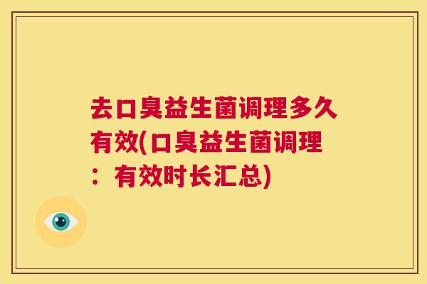 去口臭益生菌调理多久有效(口臭益生菌调理：有效时长汇总)
