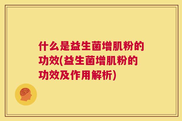 什么是益生菌增肌粉的功效(益生菌增肌粉的功效及作用解析)