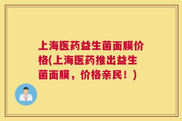 上海医药益生菌面膜价格(上海医药推出益生菌面膜，价格亲民！)