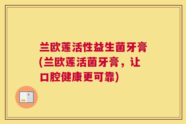 兰欧莲活性益生菌牙膏(兰欧莲活菌牙膏，让口腔健康更可靠)