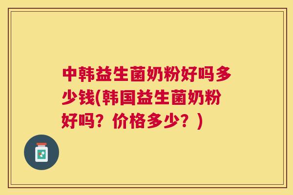 中韩益生菌奶粉好吗多少钱(韩国益生菌奶粉好吗？价格多少？)