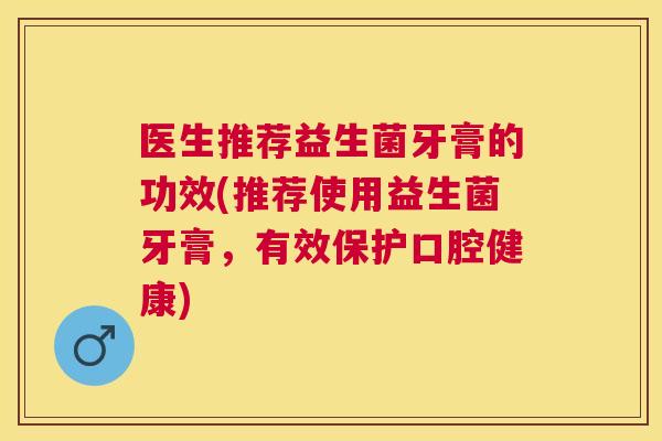 医生推荐益生菌牙膏的功效(推荐使用益生菌牙膏，有效保护口腔健康)