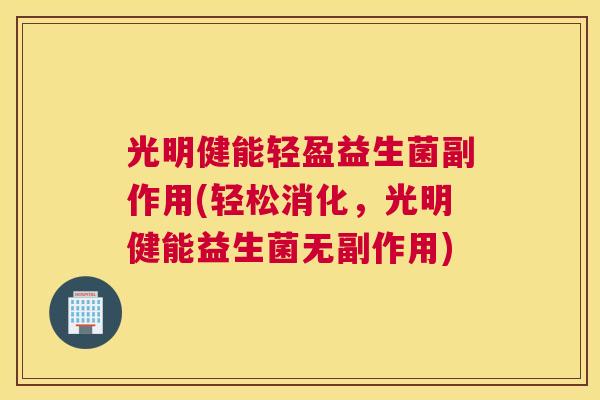 光明健能轻盈益生菌副作用(轻松消化，光明健能益生菌无副作用)