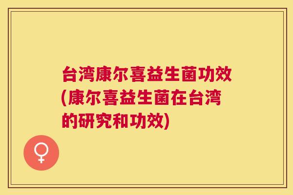 台湾康尔喜益生菌功效(康尔喜益生菌在台湾的研究和功效)