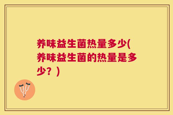 养味益生菌热量多少(养味益生菌的热量是多少？)