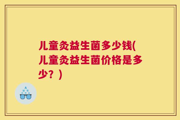儿童灸益生菌多少钱(儿童灸益生菌价格是多少？)