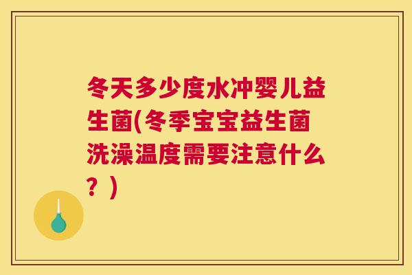 冬天多少度水冲婴儿益生菌(冬季宝宝益生菌洗澡温度需要注意什么？)