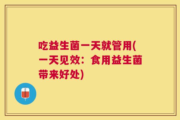 吃益生菌一天就管用(一天见效：食用益生菌带来好处)