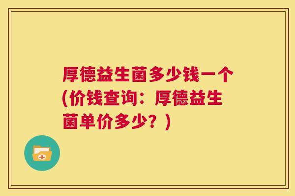 厚德益生菌多少钱一个(价钱查询：厚德益生菌单价多少？)