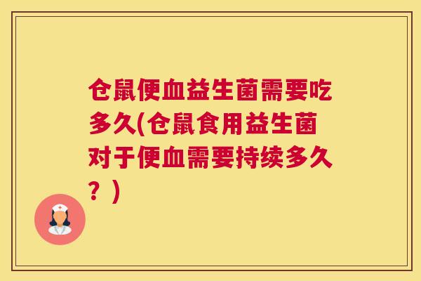 仓鼠便血益生菌需要吃多久(仓鼠食用益生菌对于便血需要持续多久？)