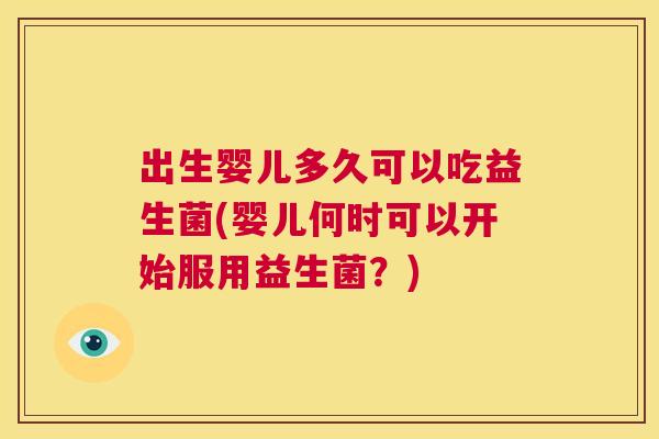 出生婴儿多久可以吃益生菌(婴儿何时可以开始服用益生菌？)