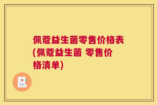 佩蔻益生菌零售价格表(佩蔻益生菌 零售价格清单)