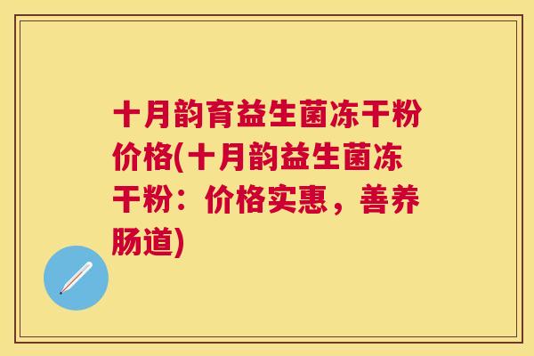 十月韵育益生菌冻干粉价格(十月韵益生菌冻干粉：价格实惠，善养肠道)