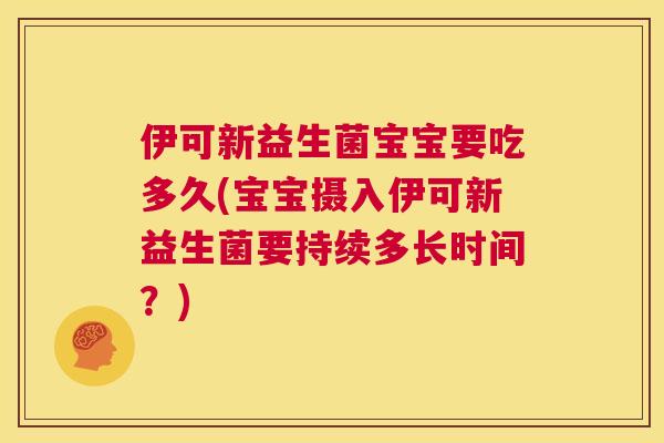 伊可新益生菌宝宝要吃多久(宝宝摄入伊可新益生菌要持续多长时间？)
