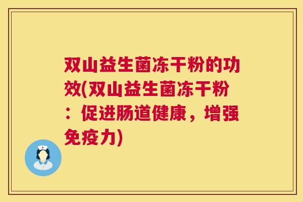 双山益生菌冻干粉的功效(双山益生菌冻干粉：促进肠道健康，增强免疫力)