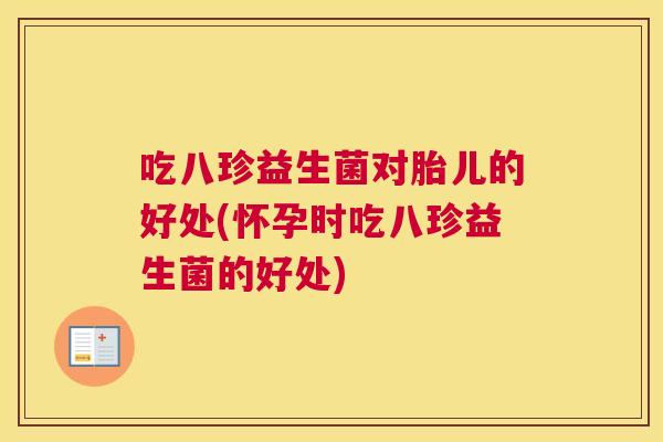 吃八珍益生菌对胎儿的好处(怀孕时吃八珍益生菌的好处)
