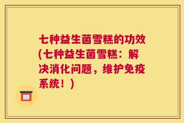 七种益生菌雪糕的功效(七种益生菌雪糕：解决消化问题，维护免疫系统！)
