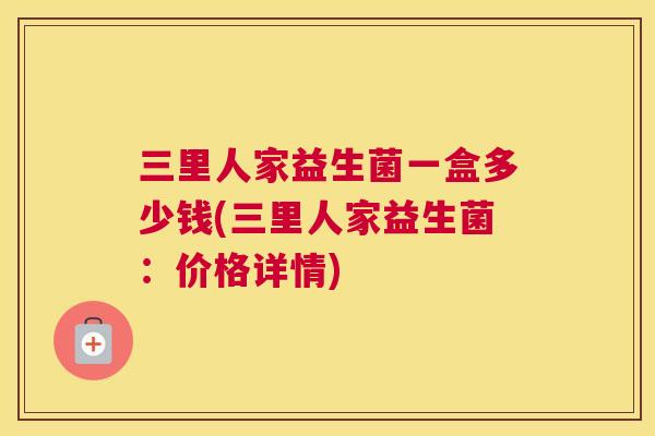 三里人家益生菌一盒多少钱(三里人家益生菌：价格详情)