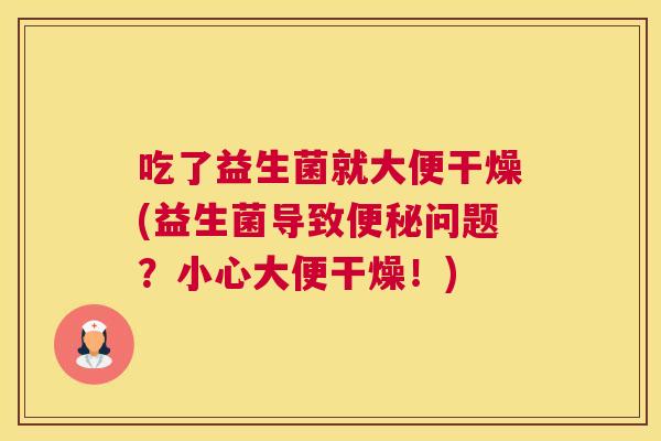 吃了益生菌就大便干燥(益生菌导致便秘问题？小心大便干燥！)
