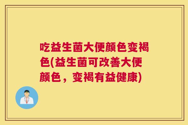 吃益生菌大便颜色变褐色(益生菌可改善大便颜色，变褐有益健康)