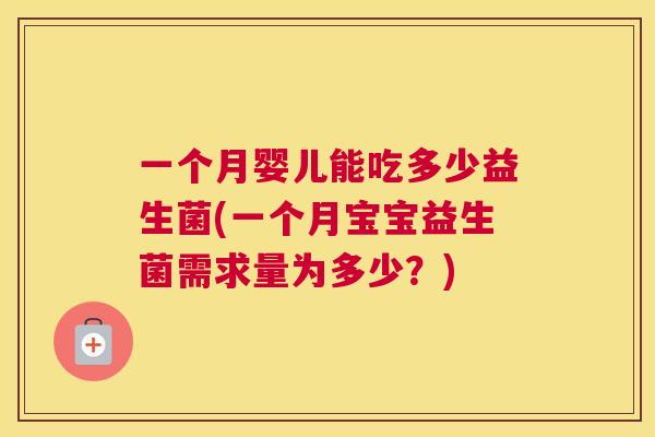 一个月婴儿能吃多少益生菌(一个月宝宝益生菌需求量为多少？)