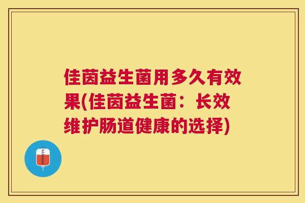 佳茵益生菌用多久有效果(佳茵益生菌：长效维护肠道健康的选择)